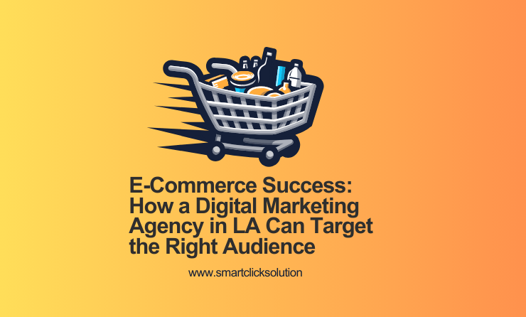 E-Commerce Success How a Digital Marketing Agency in LA Can Target the Right Audience