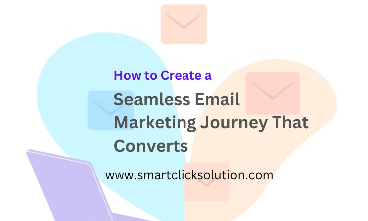 How to Create a Seamless Email Marketing Journey That Converts