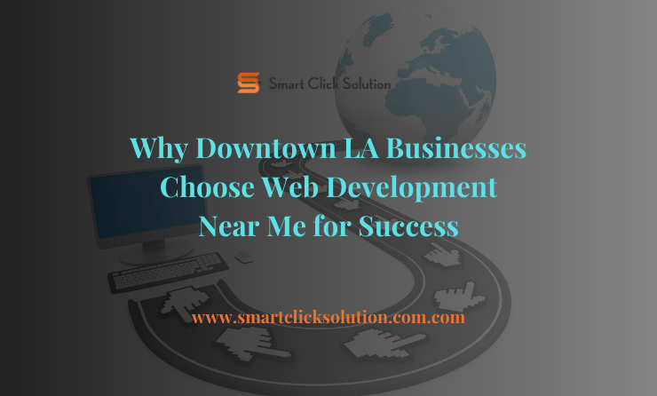 Why Downtown LA Businesses Choose Web Development Near Me for Success