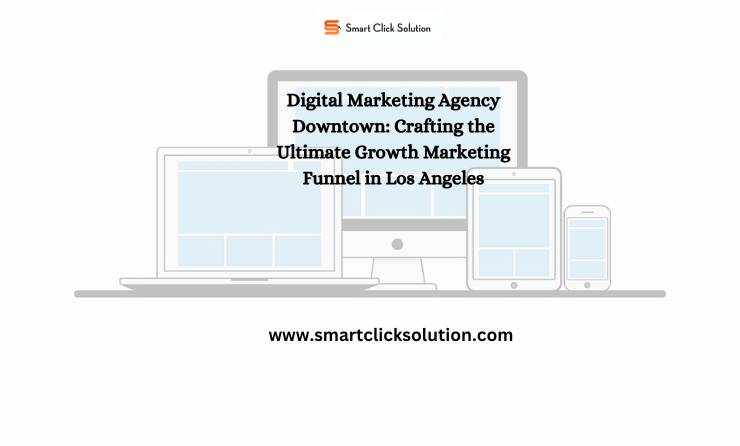 Digital Marketing Agency Downtown: Crafting the Ultimate Growth Marketing Funnel in Los Angeles