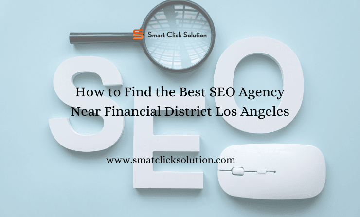 How to Find the Best SEO Agency Near Financial District Los Angeles