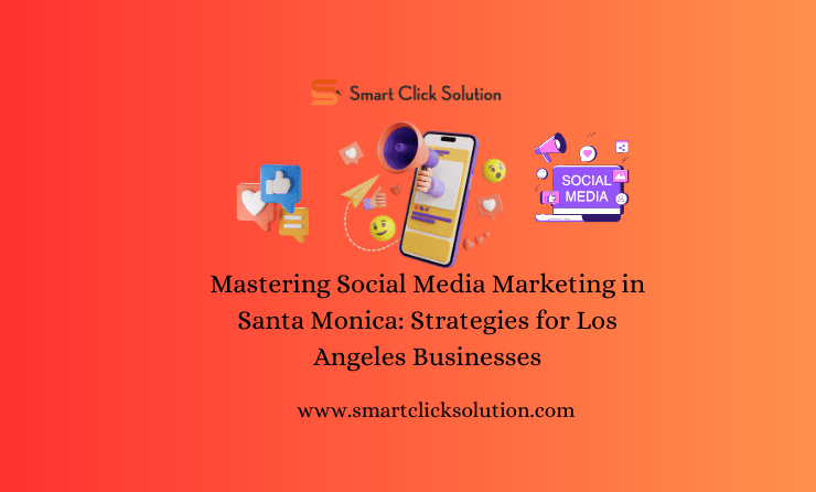 Mastering Social Media Marketing in Santa Monica Strategies for Los Angeles Businesses